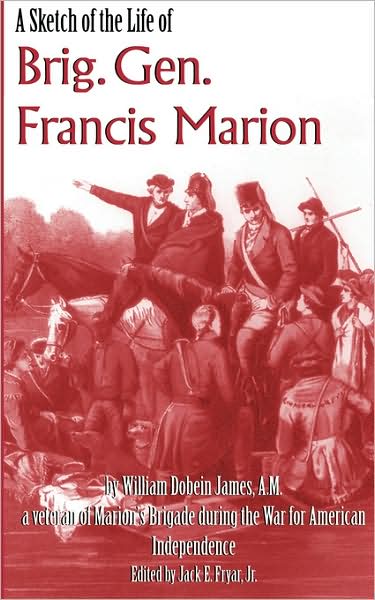 A Sketch of the Life of Brig. Gen. Francis Marion - William Dobein James - Książki - Dram Tree Books - 9780981460307 - 21 stycznia 2008