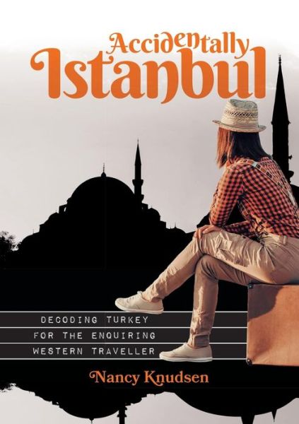 Cover for Nancy Knudsen · Accidentally Istanbul: Decoding Turkey for the Enquiring Western Traveller (Paperback Book) (2016)