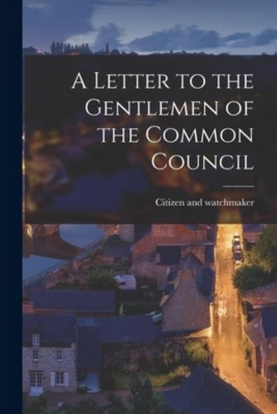 A Letter to the Gentlemen of the Common Council [microform] - Citizen and Watchmaker - Bøker - Legare Street Press - 9781013803307 - 9. september 2021