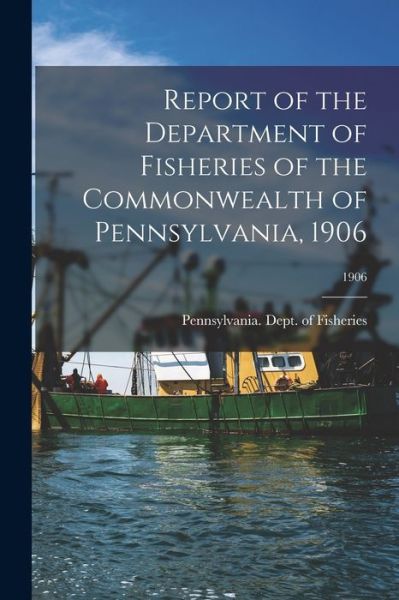 Cover for Pennsylvania Dept of Fisheries · Report of the Department of Fisheries of the Commonwealth of Pennsylvania, 1906; 1906 (Paperback Book) (2021)