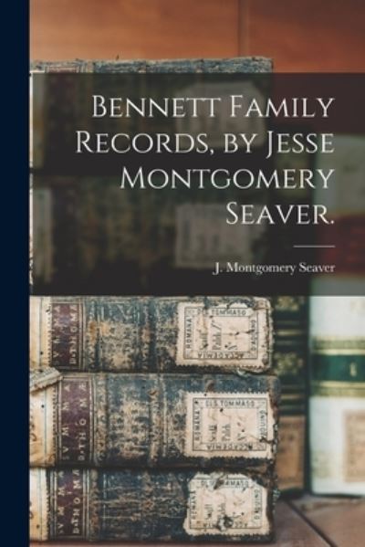 Cover for J Montgomery (Jesse Montgome Seaver · Bennett Family Records, by Jesse Montgomery Seaver. (Paperback Book) (2021)