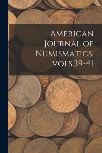 Anonymous · American Journal of Numismatics, Vols.39-41 (Taschenbuch) (2021)