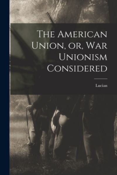 The American Union, or, War Unionism Considered - Lucian - Livros - Legare Street Press - 9781015375307 - 10 de setembro de 2021
