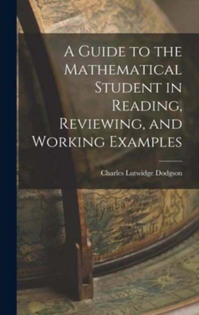 Guide to the Mathematical Student in Reading, Reviewing, and Working Examples - Lewis Carroll - Bøker - Creative Media Partners, LLC - 9781016422307 - 27. oktober 2022