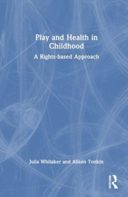 Whitaker, Julia (Healthcare Play Specialist Education Trust, UK) · Play and Health in Childhood: A Rights-based Approach (Hardcover Book) (2023)