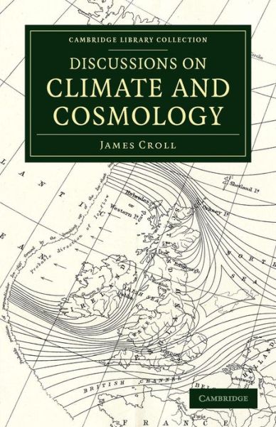Discussions on Climate and Cosmology - Cambridge Library Collection - Earth Science - James Croll - Books - Cambridge University Press - 9781108055307 - February 21, 2013
