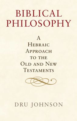 Cover for Dru Johnson · Biblical Philosophy: A Hebraic Approach to the Old and New Testaments (Hardcover Book) (2021)