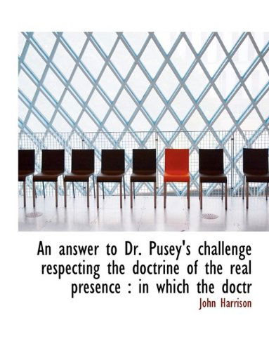 Cover for John Harrison · An Answer to Dr. Pusey's Challenge Respecting the Doctrine of the Real Presence: in Which the Doctr (Paperback Book) (2009)