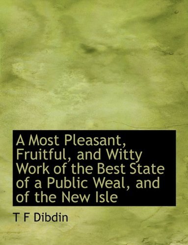 Cover for T F Dibdin · A Most Pleasant, Fruitful, and Witty Work of the Best State of a Public Weal, and of the New Isle (Paperback Book) (2009)