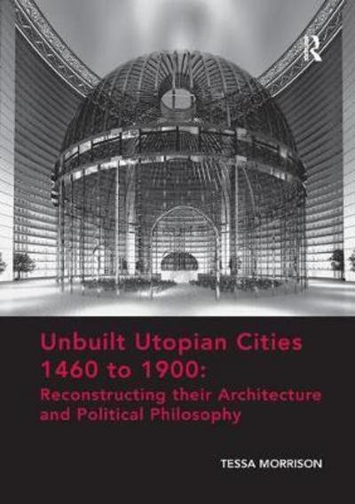Cover for Tessa Morrison · Unbuilt Utopian Cities 1460 to 1900: Reconstructing their Architecture and Political Philosophy (Paperback Bog) (2017)