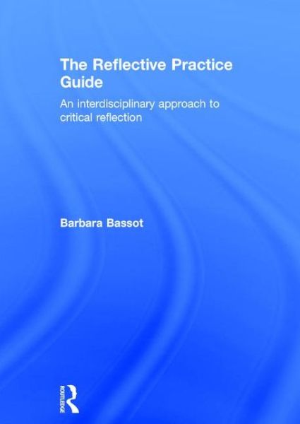 Cover for Bassot, Barbara (Canterbury Christ Church University, UK) · The Reflective Practice Guide: An interdisciplinary approach to critical reflection (Hardcover Book) (2015)