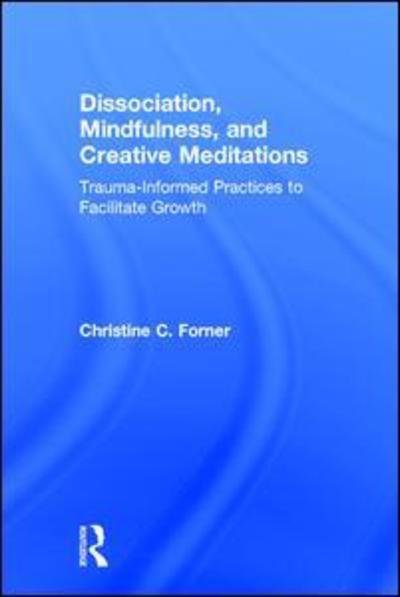 Cover for Forner, Christine C. (Private practice, Alberta, Canada) · Dissociation, Mindfulness, and Creative Meditations: Trauma-Informed Practices to Facilitate Growth (Hardcover Book) (2017)