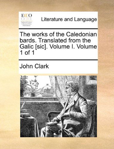 Cover for John Clark · The Works of the Caledonian Bards. Translated from the Galic [sic]. Volume I.  Volume 1 of 1 (Paperback Book) (2010)