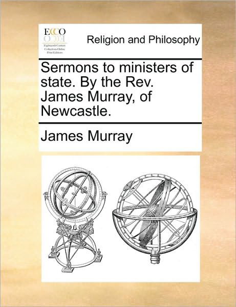 Cover for James Murray · Sermons to Ministers of State. by the Rev. James Murray, of Newcastle. (Paperback Book) (2010)