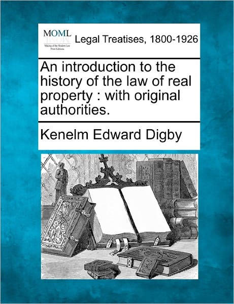 An Introduction to the History of the Law of Real Property: with Original Authorities. - Kenelm Edward Digby - Books - Gale, Making of Modern Law - 9781240092307 - December 1, 2010