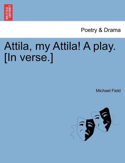 Cover for Michael Field · Attila, My Attila! a Play. [in Verse.] (Paperback Book) (2011)