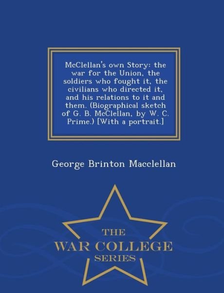 Cover for George Brinton Macclellan · Mcclellan's Own Story: the War for the Union, the Soldiers Who Fought It, the Civilians Who Directed It, and His Relations to It and Them. (B (Paperback Book) (2015)