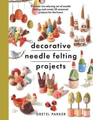 Cover for Gretel Parker · Decorative Needle Felting Projects: Discover the relaxing art of needle felting and create 20 seasonal projects for the home - Crafts (Paperback Book) (2022)