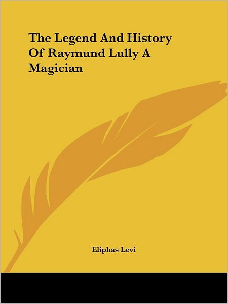 Cover for Eliphas Levi · The Legend and History of Raymund Lully a Magician (Paperback Book) (2005)