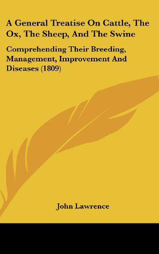 A General Treatise on Cattle, the Ox, the Sheep, and the Swine: Comprehending Their Breeding, Management, Improvement and Diseases (1809) - John Lawrence - Books - Kessinger Publishing, LLC - 9781437016307 - August 18, 2008