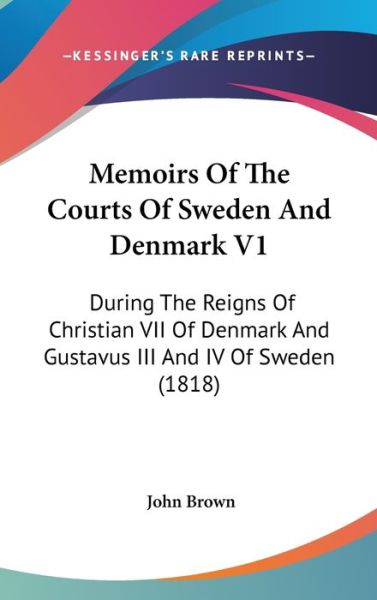 Cover for John Brown · Memoirs of the Courts of Sweden and Denmark V1: During the Reigns of Christian Vii of Denmark and Gustavus III and Iv of Sweden (1818) (Hardcover Book) (2008)