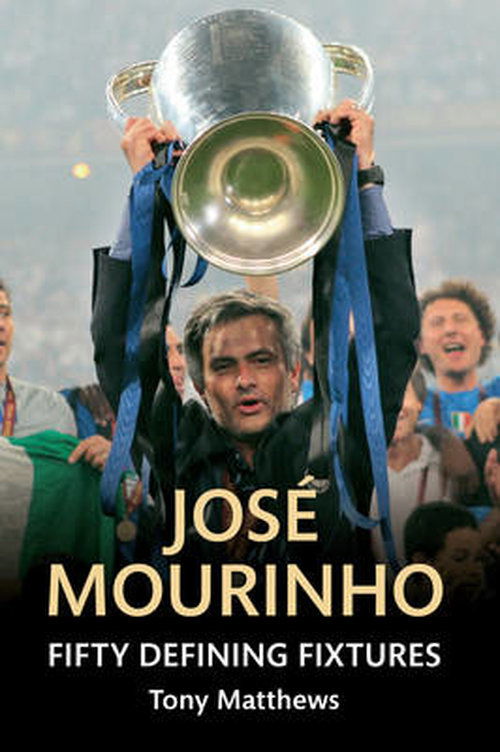 Jose Mourinho Fifty Defining Fixtures - Fifty Defining Fixtures - Tony Matthews - Books - Amberley Publishing - 9781445642307 - October 15, 2014