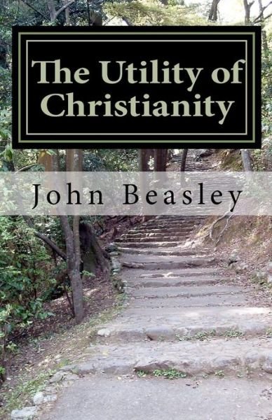 The Utility of Christianity - John Beasley - Livres - CreateSpace Independent Publishing Platf - 9781456529307 - 8 janvier 2011