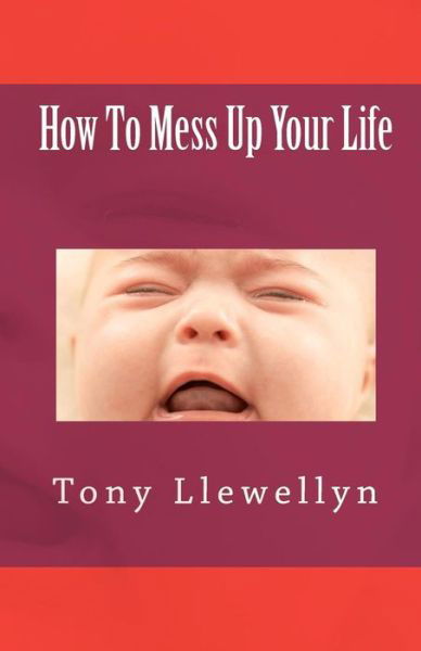 Cover for Tony Llewellyn · How to Mess Up Your Life (Paperback Book) (2011)