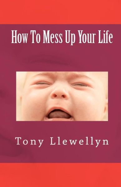 Cover for Tony Llewellyn · How to Mess Up Your Life (Paperback Book) (2011)