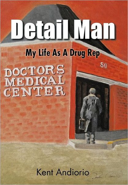 Cover for Kent Andiorio · Detail Man: My Life As a Drug Rep (Hardcover Book) (2011)