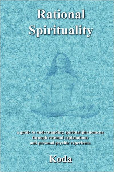 Cover for Koda · Rational Spirituality: a Guide to Understanding Spirituality Through Rational Explanations and Personal Psychic Experience (Taschenbuch) (2012)