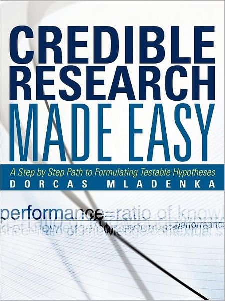 Cover for Dorcas Mladenka · Credible Research Made Easy: a Step by Step Path to Formulating Testable Hypotheses (Pocketbok) (2012)