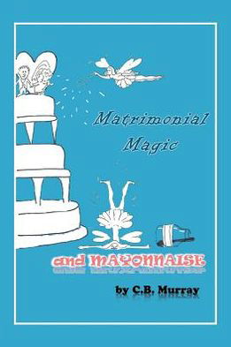 Cover for C B Murray · Matrimonial Magic and Mayonnaise (Paperback Book) (2012)
