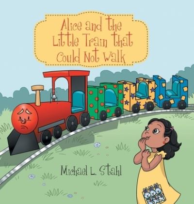 Cover for Michael L Stahl · Alice and the Little Train That Could Not Walk (Hardcover Book) (2020)
