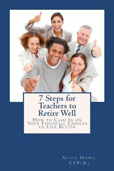 7 Steps for Teachers to Retire Well - Alice Howe - Books - CreateSpace Independent Publishing Platf - 9781481071307 - December 19, 2012