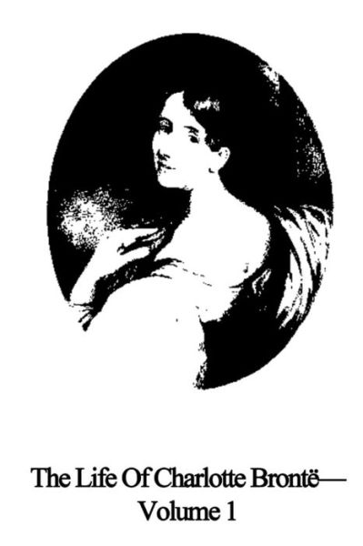 The Life of Charlotte Bronte Volume 1 - Elizabeth Cleghorn Gaskell - Kirjat - Createspace - 9781490514307 - maanantai 24. kesäkuuta 2013