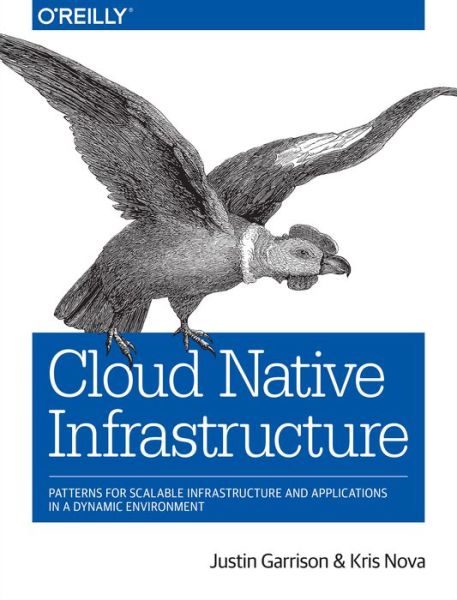 Cloud Native Infrastructure: Patterns for scalable infrastructure and applications in a dynamic environment - Justin Garrison - Books - O'Reilly Media - 9781491984307 - November 7, 2017