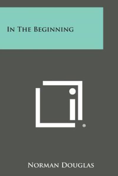 In the Beginning - Norman Douglas - Libros - Literary Licensing, LLC - 9781494079307 - 27 de octubre de 2013