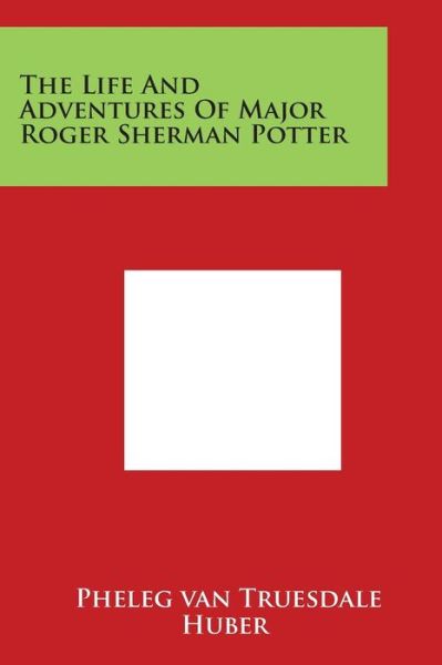 Cover for Pheleg Van Truesdale · The Life and Adventures of Major Roger Sherman Potter (Taschenbuch) (2014)