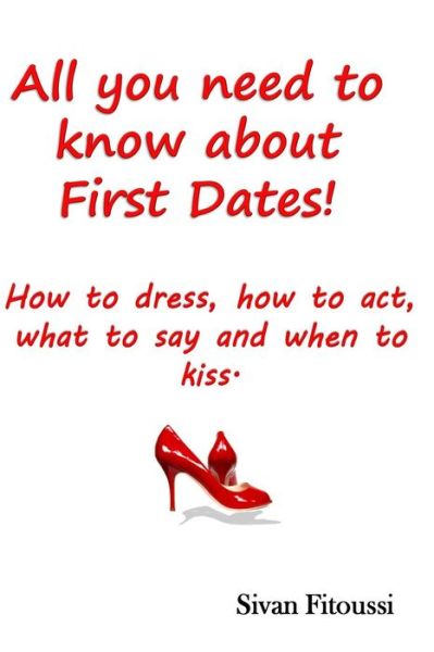 Cover for Sivan Fitoussi · All You Need to Know About First Dates!: How to Dress, How to Act, What to Say and when to Kiss! (Paperback Book) (2014)