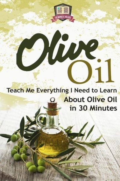 Cover for 30 Minute Reads · Olive Oil: Teach Me Everything I Need to Know Learn About Olive Oil in 30 Minutes (Paperback Bog) (2014)