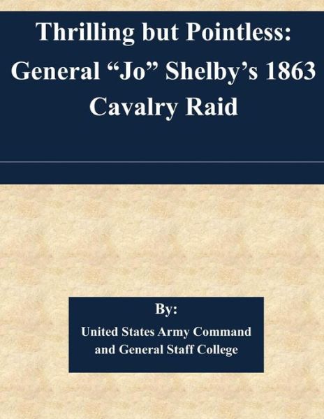 Cover for United States Army Command and General S · Thrilling but Pointless: General Jo Shelby's 1863 Cavalry Raid (Paperback Book) (2014)