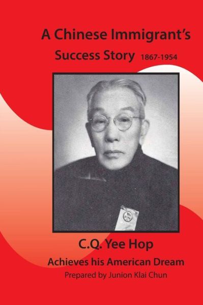 A Chinese Immigrant's Success Story 1867-1954: C.q.yee Hop Achieves His American Dream - Quon Chun - Książki - Createspace - 9781508945307 - 18 marca 2015