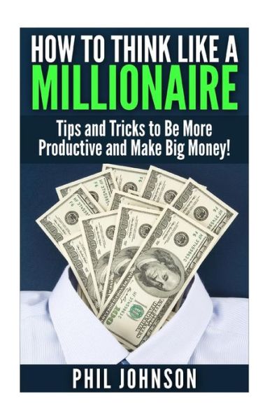 Cover for Phil Johnson · How to Think Like a Millionaire: Tips and Tricks to Be More Productive and Make Big Money! (Taschenbuch) (2015)