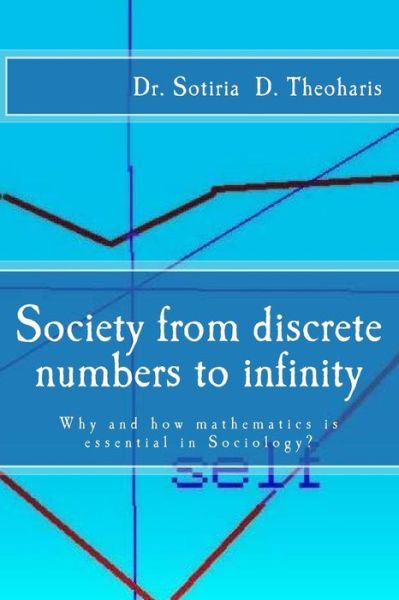 Cover for Dr Sotiria D Theoharis · Society from Discrete Numbers to Infinity: Why and How Mathematics is Essential in Sociology? (Paperback Book) (2015)