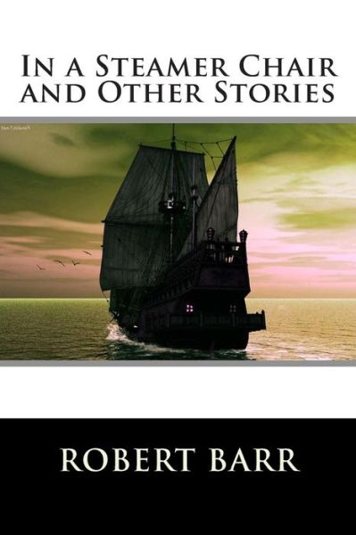 In a Steamer Chair and Other Stories - Robert Barr - Books - Createspace - 9781516881307 - August 12, 2015