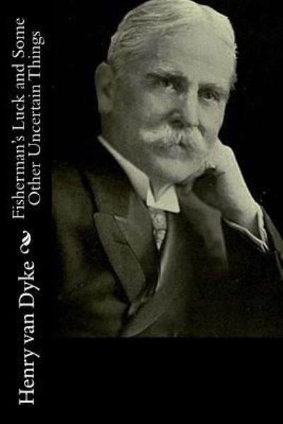 Fisherman's Luck and Some Other Uncertain Things - Henry Van Dyke - Books - Createspace Independent Publishing Platf - 9781522833307 - December 19, 2015