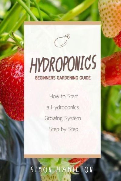 Cover for Simon Hamilton · Hydroponics Beginners Gardening Guide (Paperback Book) (2016)