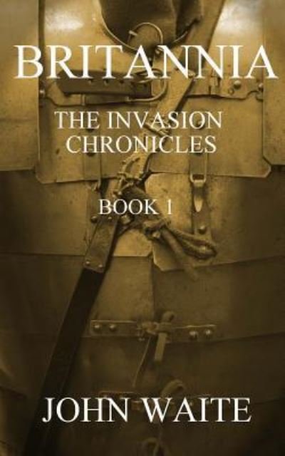 Cover for John Waite · Britannia: The Invasion Chronicles - Book 1 (Volume 1) (Bok) (2016)