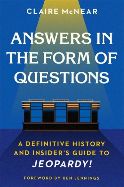 Cover for Claire McNear · Answers in the Form of Questions: A Definitive History and Insider's Guide to Jeopardy! (Paperback Book) (2022)